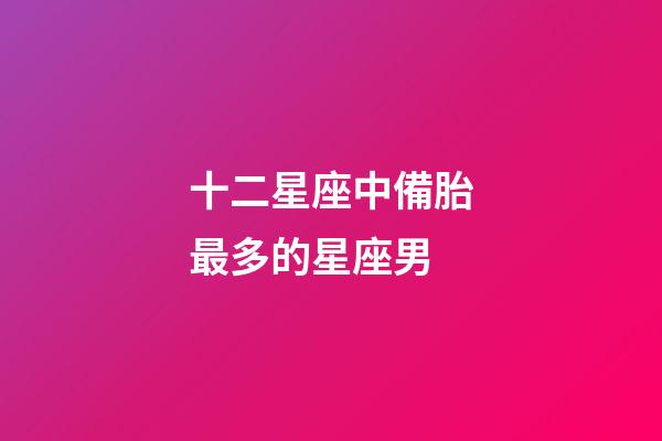 十二星座中備胎最多的星座男-第1張-星座運(yùn)勢(shì)-玄機(jī)派