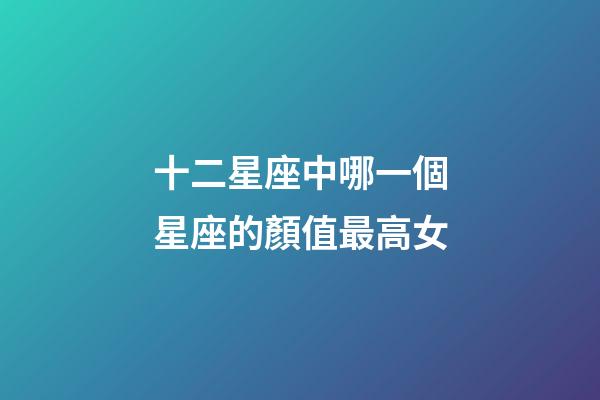 十二星座中哪一個星座的顏值最高女-第1張-星座運勢-玄機派