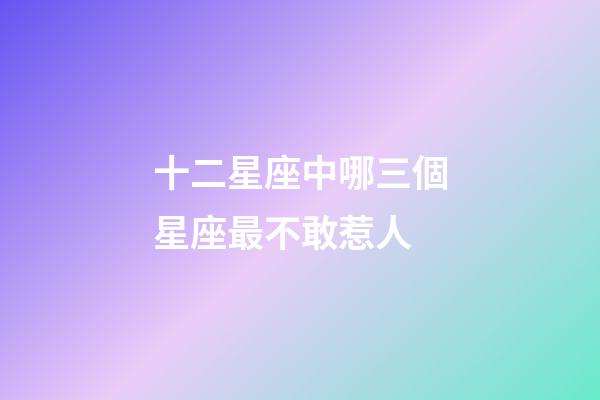 十二星座中哪三個星座最不敢惹人-第1張-星座運勢-玄機派
