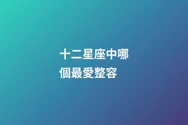 十二星座中哪個最愛整容-第1張-星座運勢-玄機派