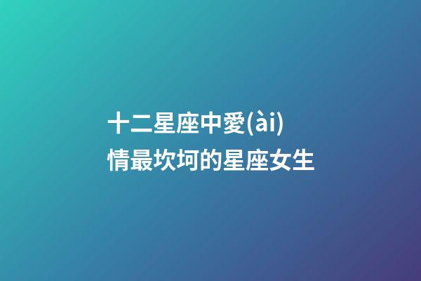 十二星座中愛(ài)情最坎坷的星座女生