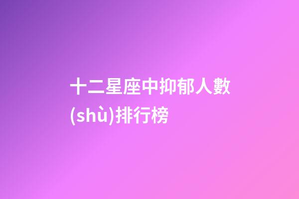 十二星座中抑郁人數(shù)排行榜-第1張-星座運(yùn)勢(shì)-玄機(jī)派