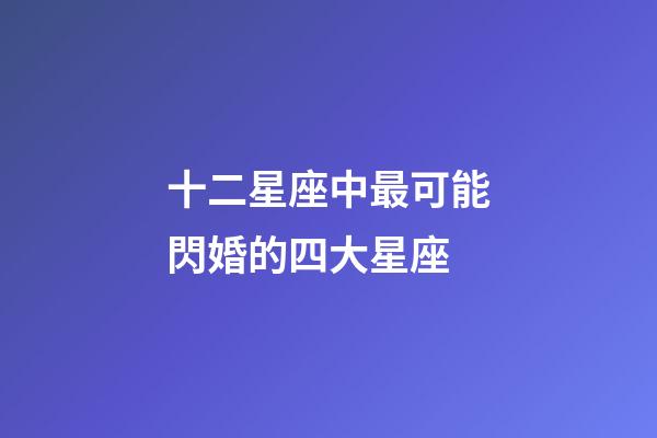 十二星座中最可能閃婚的四大星座-第1張-星座運(yùn)勢(shì)-玄機(jī)派