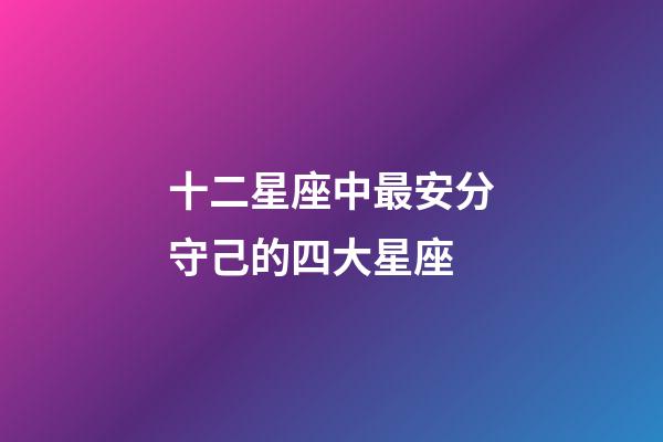 十二星座中最安分守己的四大星座-第1張-星座運勢-玄機派