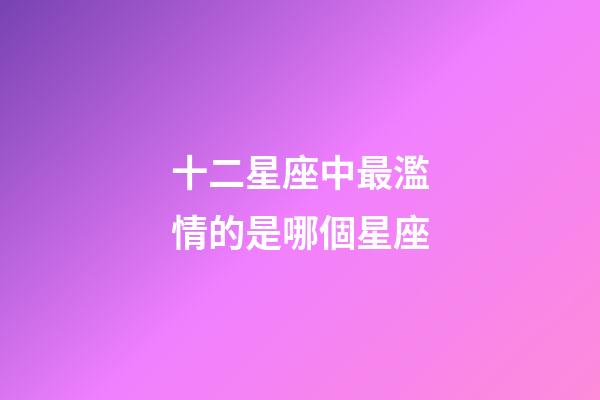 十二星座中最濫情的是哪個星座-第1張-星座運勢-玄機派