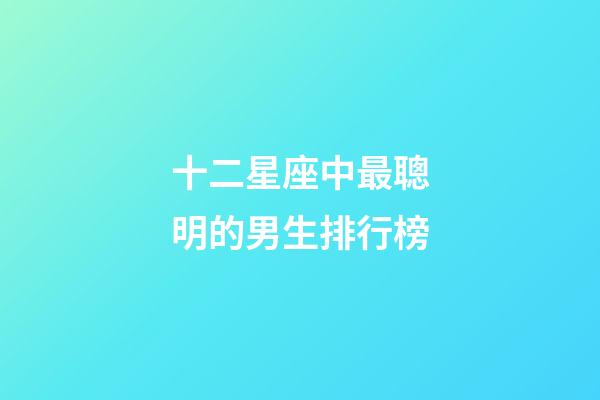 十二星座中最聰明的男生排行榜-第1張-星座運勢-玄機派