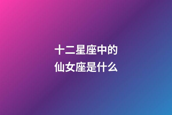 十二星座中的仙女座是什么-第1張-星座運勢-玄機派