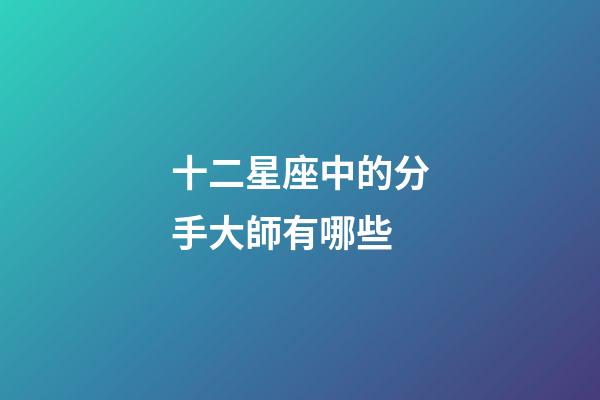 十二星座中的分手大師有哪些