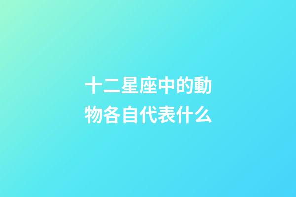 十二星座中的動物各自代表什么-第1張-星座運勢-玄機派