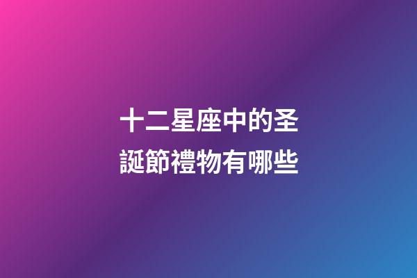 十二星座中的圣誕節禮物有哪些-第1張-星座運勢-玄機派