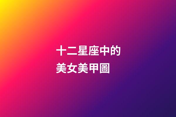 十二星座中的美女美甲圖-第1張-星座運勢-玄機派