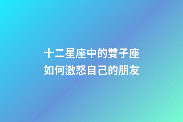 十二星座中的雙子座如何激怒自己的朋友-第1張-星座運勢-玄機派