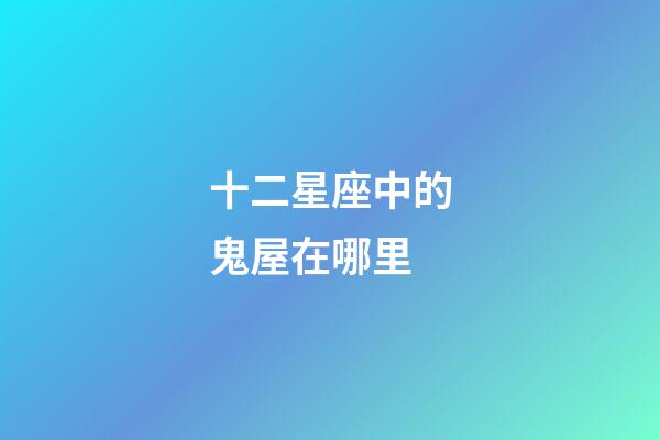 十二星座中的鬼屋在哪里