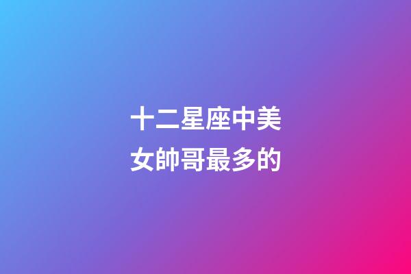 十二星座中美女帥哥最多的-第1張-星座運勢-玄機派