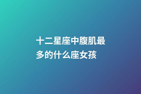 十二星座中腹肌最多的什么座女孩-第1張-星座運(yùn)勢-玄機(jī)派