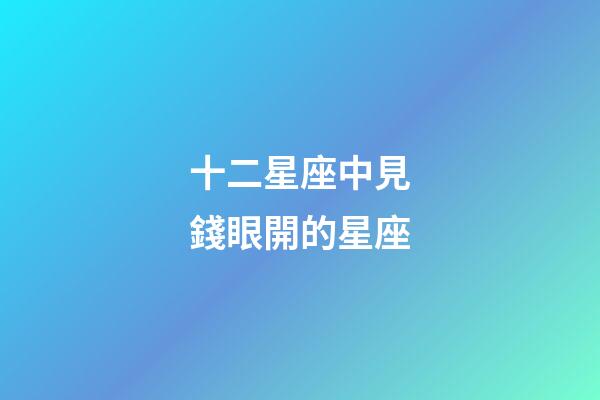 十二星座中見錢眼開的星座-第1張-星座運勢-玄機派