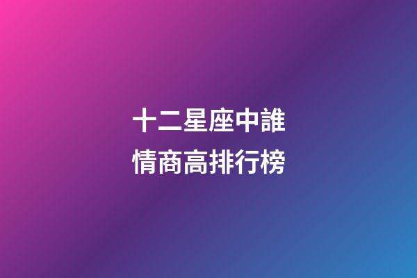 十二星座中誰情商高排行榜-第1張-星座運勢-玄機派