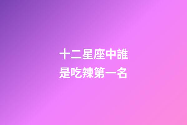 十二星座中誰是吃辣第一名-第1張-星座運勢-玄機派