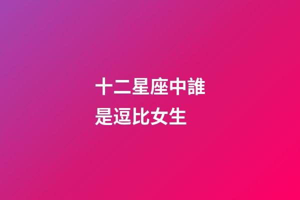 十二星座中誰是逗比女生-第1張-星座運勢-玄機派