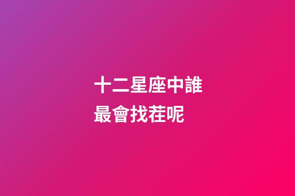 十二星座中誰最會找茬呢-第1張-星座運勢-玄機派