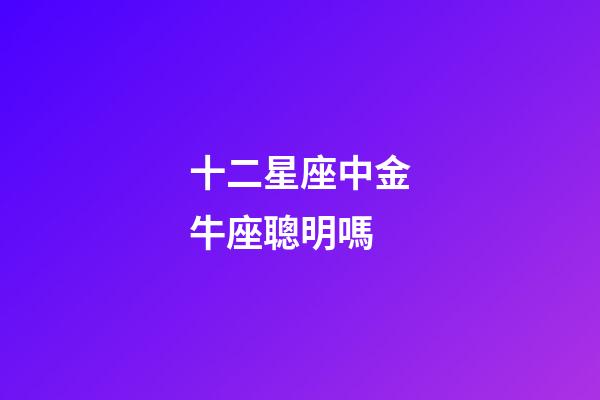 十二星座中金牛座聰明嗎-第1張-星座運勢-玄機派