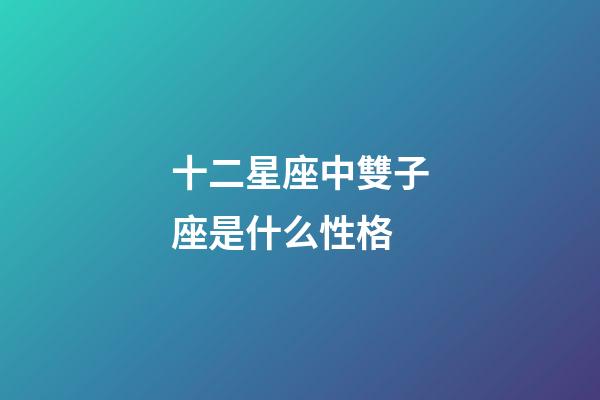 十二星座中雙子座是什么性格-第1張-星座運勢-玄機派