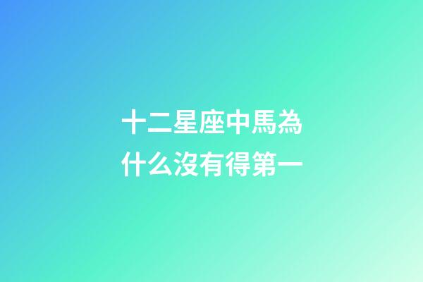 十二星座中馬為什么沒有得第一-第1張-星座運勢-玄機派