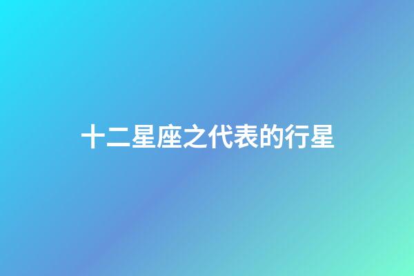 十二星座之代表的行星-第1張-星座運勢-玄機派