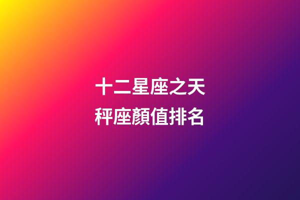 十二星座之天秤座顏值排名-第1張-星座運勢-玄機派