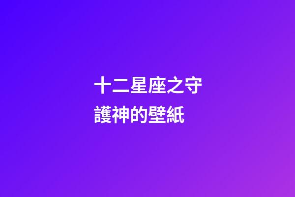 十二星座之守護神的壁紙-第1張-星座運勢-玄機派