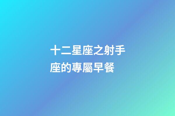 十二星座之射手座的專屬早餐