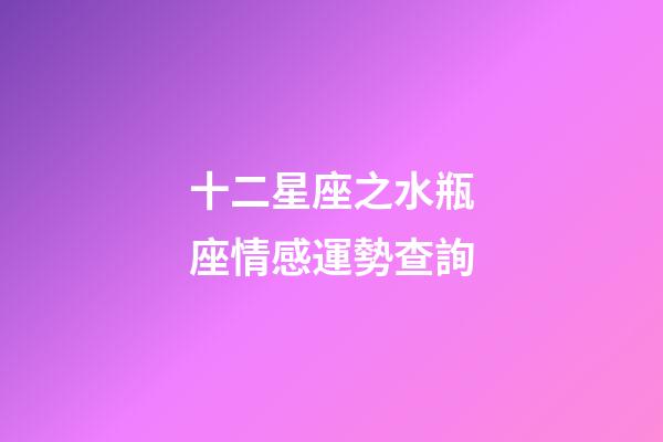 十二星座之水瓶座情感運勢查詢-第1張-星座運勢-玄機派
