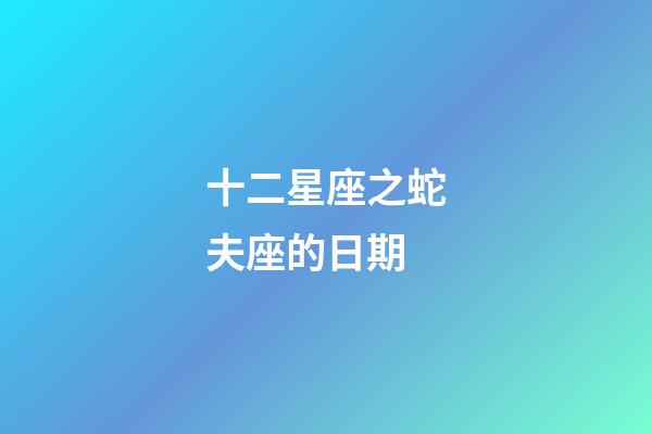 十二星座之蛇夫座的日期-第1張-星座運勢-玄機派