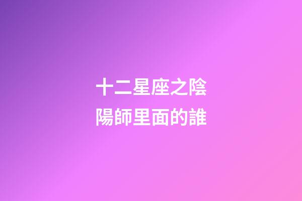 十二星座之陰陽師里面的誰