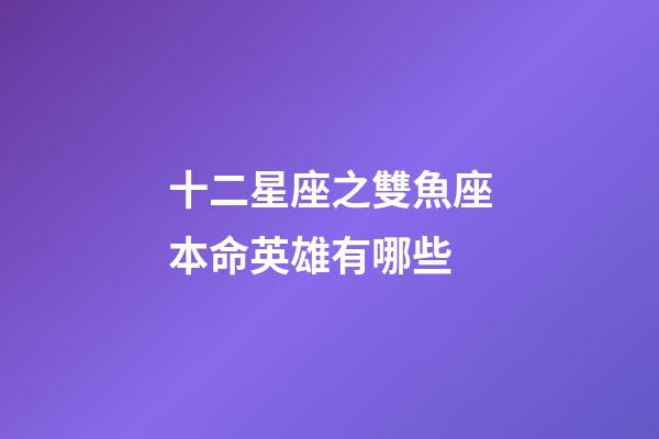 十二星座之雙魚座本命英雄有哪些-第1張-星座運勢-玄機派