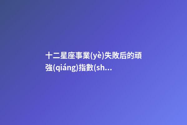 十二星座事業(yè)失敗后的頑強(qiáng)指數(shù)-第1張-星座運(yùn)勢(shì)-玄機(jī)派