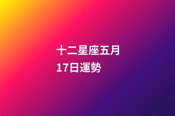 十二星座五月17日運勢-第1張-星座運勢-玄機派