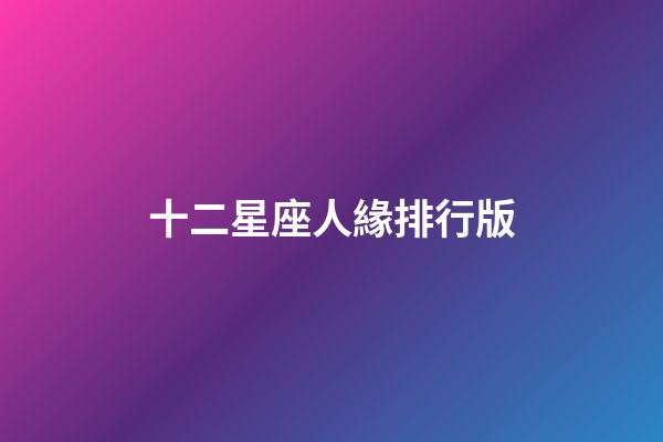 十二星座人緣排行版-第1張-星座運勢-玄機派