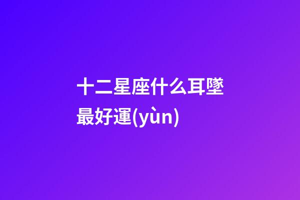十二星座什么耳墜最好運(yùn)-第1張-星座運(yùn)勢-玄機(jī)派