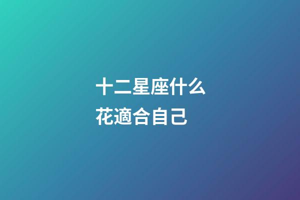 十二星座什么花適合自己-第1張-星座運勢-玄機派
