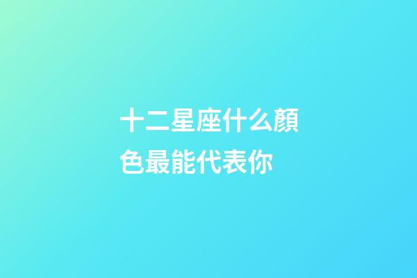 十二星座什么顏色最能代表你-第1張-星座運勢-玄機派