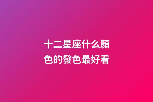 十二星座什么顏色的發色最好看-第1張-星座運勢-玄機派