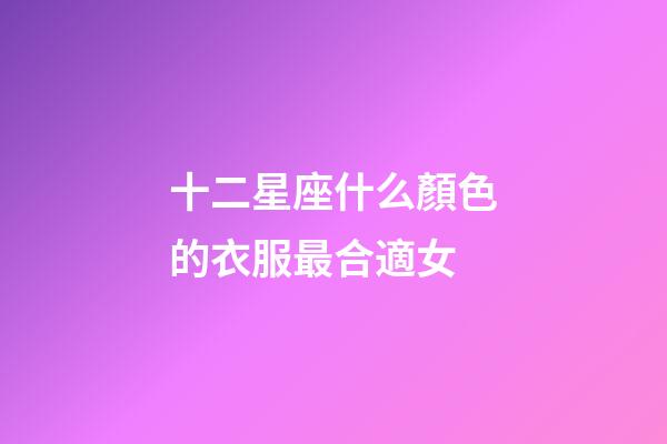 十二星座什么顏色的衣服最合適女-第1張-星座運勢-玄機派