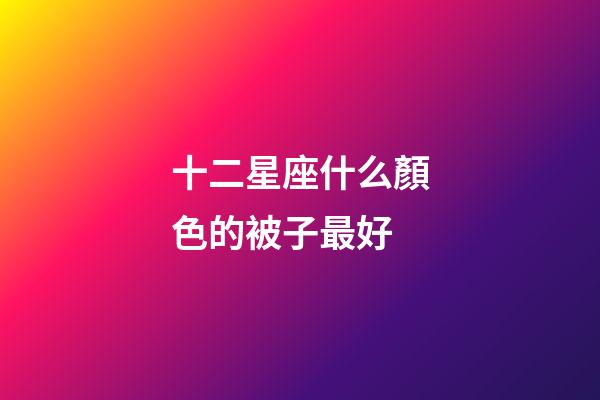 十二星座什么顏色的被子最好-第1張-星座運勢-玄機派