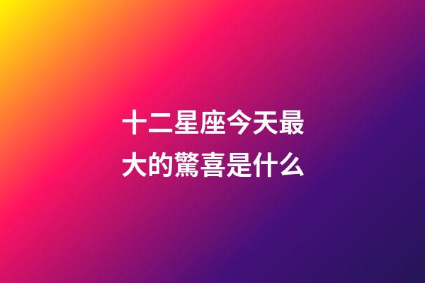 十二星座今天最大的驚喜是什么-第1張-星座運勢-玄機派