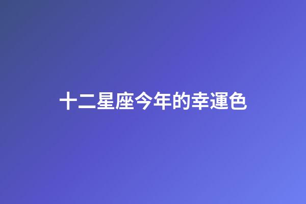 十二星座今年的幸運色-第1張-星座運勢-玄機派