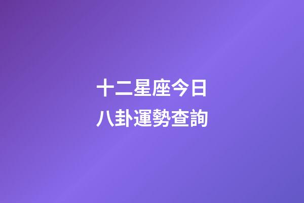 十二星座今日八卦運勢查詢-第1張-星座運勢-玄機派