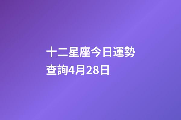 十二星座今日運勢查詢4月28日-第1張-星座運勢-玄機派