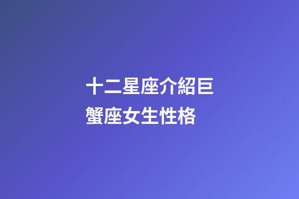 十二星座介紹巨蟹座女生性格-第1張-星座運勢-玄機派