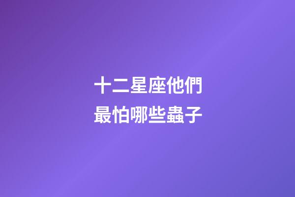 十二星座他們最怕哪些蟲子